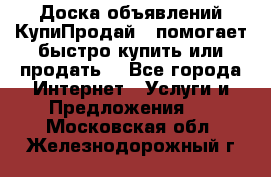 Доска объявлений КупиПродай - помогает быстро купить или продать! - Все города Интернет » Услуги и Предложения   . Московская обл.,Железнодорожный г.